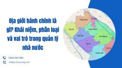 Địa giới hành chính là gì? Khái niệm, phân loại và vai trò trong quản lý nhà nước