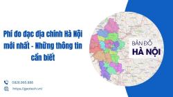 Phí đo đạc địa chính Hà Nội mới nhất – Những thông tin cần biết