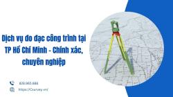 Dịch vụ đo đạc công trình tại TP Hồ Chí Minh – Chính xác, chuyên nghiệp